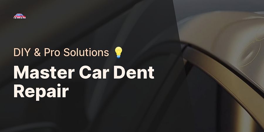 Master Car Dent Repair - DIY & Pro Solutions π‘